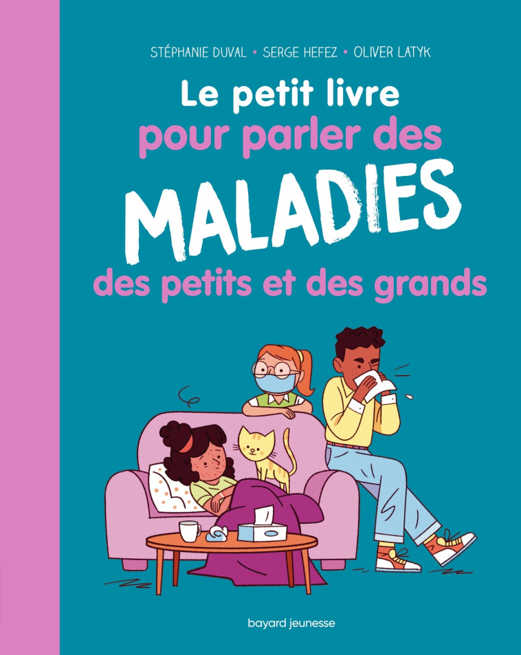 LE PETIT LIVRE POUR PARLER DES MALADIES DES PETITS ET DES GRANDS - DUVAL/HEFEZ/LATYK - BAYARD JEUNESSE