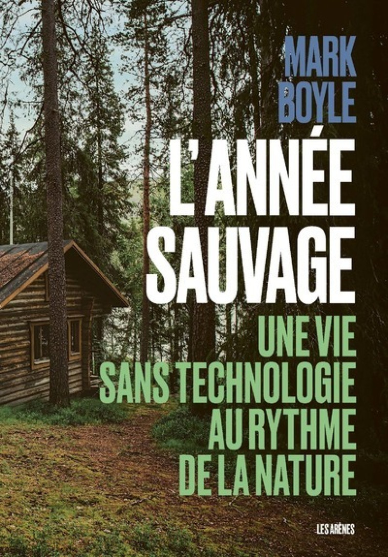 L'ANNEE SAUVAGE - UNE VIE SANS TECHNOLOGIE AU RYTHME DE LA NATURE - BOYLE MARK - ARENES