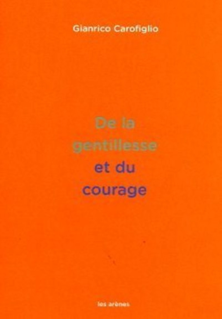 DE LA GENTILLESSE ET DU COURAGE - CAROFIGLIO GIANRICO - ARENES