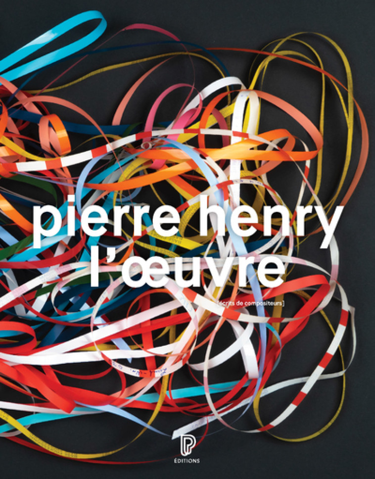 PIERRE HENRY - L'OEUVRE : CATALOGUE ILLUSTR E OPUS ET MUSIQUES D'APPLICATION, 1945-2017 - HENRY PIERRE - PHILHARMONIE