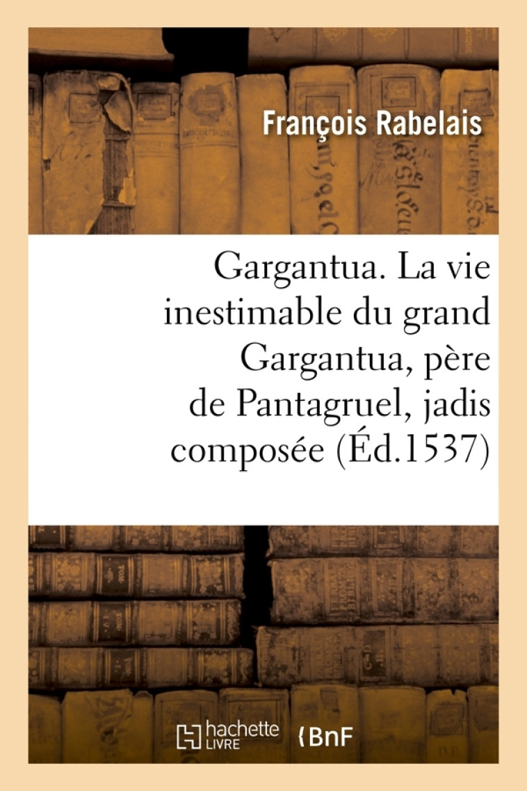 Gargantua. La vie inestimable du grand Gargantua, père de Pantagruel , jadis composée (Éd.1537) - François Rabelais - HACHETTE BNF