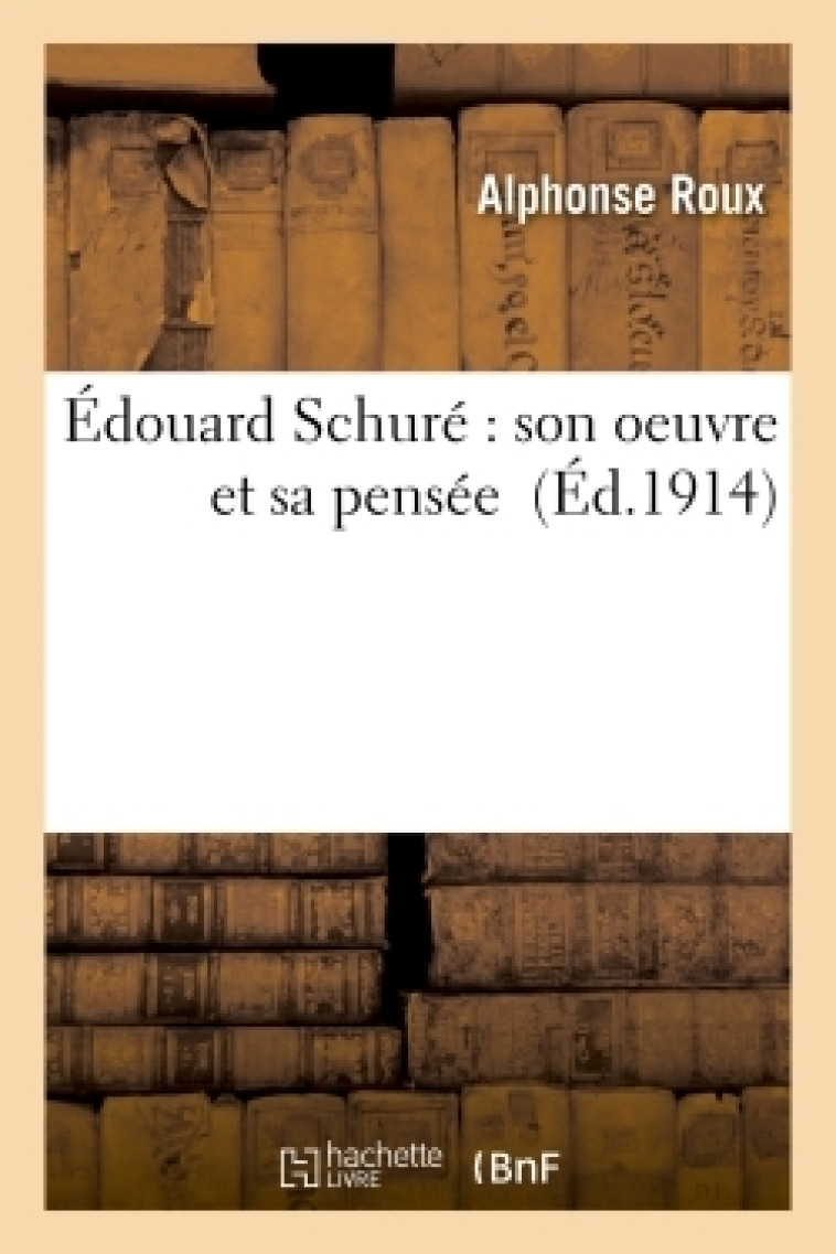 Édouard Schuré : son oeuvre et sa pensée - Alphonse Roux - HACHETTE BNF