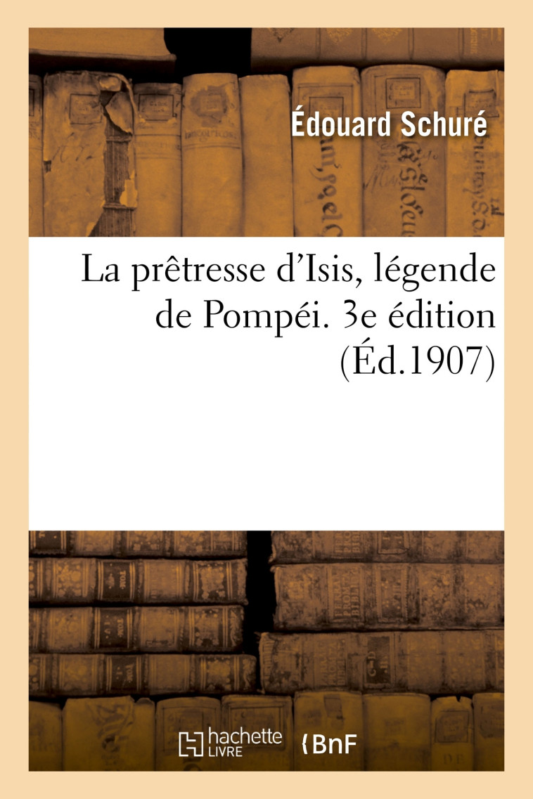 La prêtresse d'Isis, légende de Pompéi. 3e édition - Édouard Schuré - HACHETTE BNF