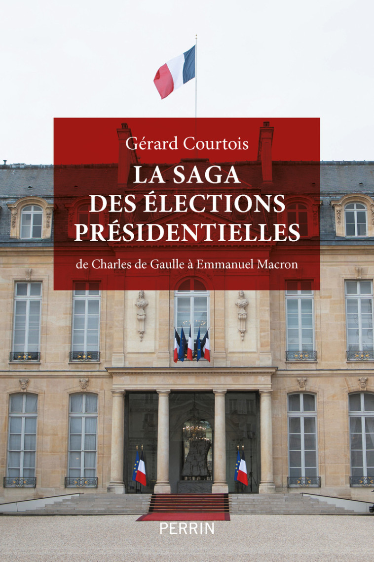 La saga des élections présidentielles - De Charles de Gaulle à Emmanuel Macron - Gérard Courtois - PERRIN